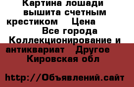 Картина лошади (вышита счетным крестиком) › Цена ­ 33 000 - Все города Коллекционирование и антиквариат » Другое   . Кировская обл.